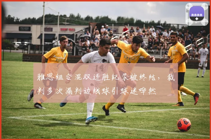 雅思组合混双连胜纪录被终结，裁判多次漏判边线球引球迷哗然