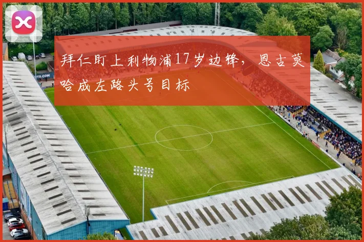 拜仁盯上利物浦17岁边锋，恩古莫哈成左路头号目标
