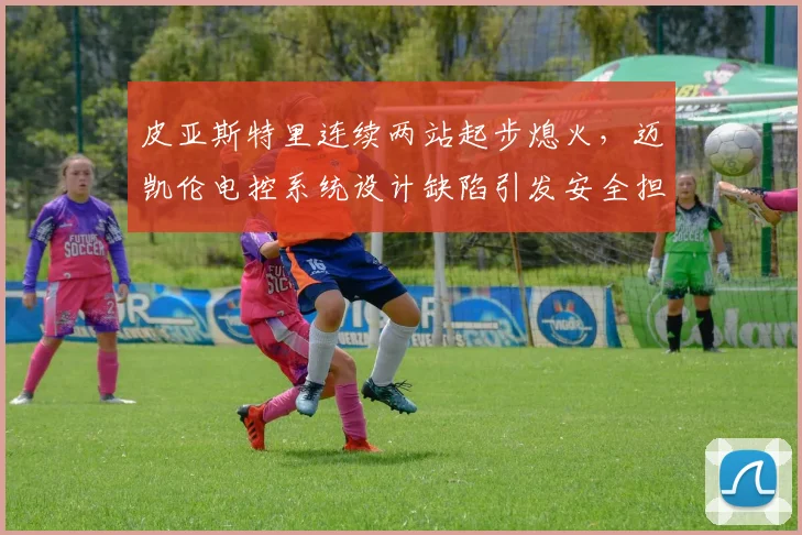 皮亚斯特里连续两站起步熄火，迈凯伦电控系统设计缺陷引发安全担忧？