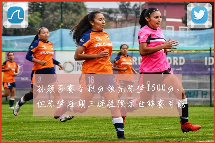 孙颖莎赛季积分领先陈梦1500分，但陈梦近期三连胜预示世锦赛可能爆冷